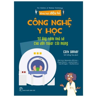 Khoa Học Diệu Kì: Công Nghệ Y Học - Từ Ống Tiêm Nhỏ Bé Cho Đến Robot Cứu Mạng (2022) - Nhiều Tác Giả