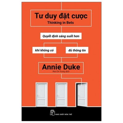 Tư Duy Đặt Cược: Quyết Định Sáng Suốt Hơn Khi Không Có Đủ Thông Tin - Thinking In Bets (2020) - Annie Duke