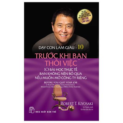 Dạy Con Làm Giàu 10: Trước Khi Bạn Thôi Việc (2023) - Robert T Kiyosaki, Sharon L Lechter