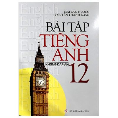 Bài Tập Tiếng Anh Lớp 12 - Không Đáp Án (2019) - Mai Lan Hương, Nguyễn Thanh Loan