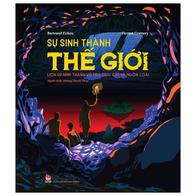 Sự Sinh Thành Thế Giới - Lịch Sử Hình Thành Vũ Trụ, Trái Đất Và Muôn Loài (2022) - Bertrand Fichou, Florent Grattery