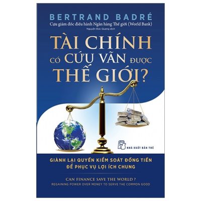 Tài Chính Có Cứu Vãn Được Thế Giới? Giành Lại Quyền Kiểm Soát Đồng Tiền Để Phục Vụ Lợi Ích Chung (2019) - Bertrand Badré