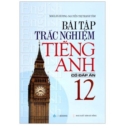 Bài Tập Trắc Nghiệm Tiếng Anh Lớp 12 (Có Đáp Án) (2022) - Mai Lan Hương, Nguyễn Thị Thanh Tâm