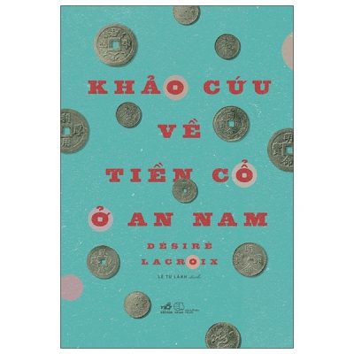 Khảo Cứu Về Tiền Cổ Ở An Nam (2021) - Désiré LACROIX