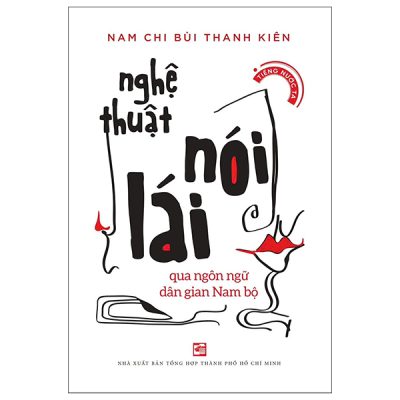 Nghệ Thuật Nói Lái Qua Ngôn Ngữ Dân Gian Nam Bộ (2025) - Nam Chi Bùi Thanh Kiên