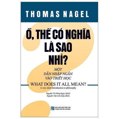 Ồ, Thế Có Nghĩa Là Sao Nhỉ? - Một Dẫn Nhập Ngắn Vào Triết Học (2020) - Thomas Nagel