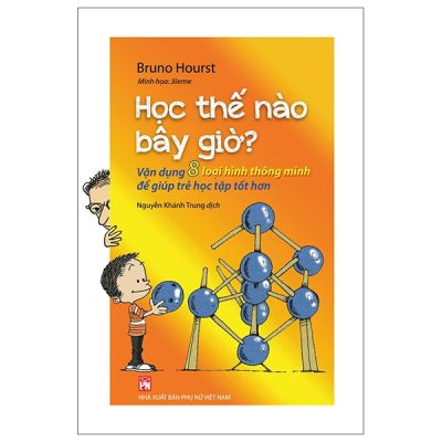 Học Thế Nào Bây Giờ? - Vận Dụng 8 Loại Hình Thông Minh Để Giúp Trẻ Học Tập Tốt Hơn (2022) - Bruno Hourst, Jileme
