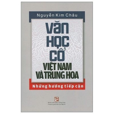 Văn Học Cổ Việt Nam Và Trung Hoa - Những Hướng Tiếp Cận (2020) - Nguyễn Kim Châu