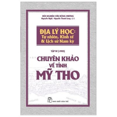 Chuyên Khảo Về Tỉnh Mỹ Tho - Địa Lý Học: Tự Nhiên, Kinh Tế & Lịch Sử Nam Kỳ (2019) - Hội Nghiên cứu Đông Dương