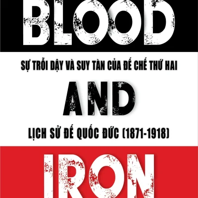 Blood And Iron – Sự Trỗi Dậy Và Suy Tàn Của Đế Chế Thứ 2 – Lịch Sử Đế Quốc Đức (1871-1918) – Katja Hoyer