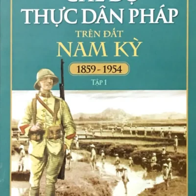 Chế Độ Thực Dân Pháp Trên Đất Nam Kỳ 1859-1954 - Tập 1 (2018) - Nguyễn Đình Tư