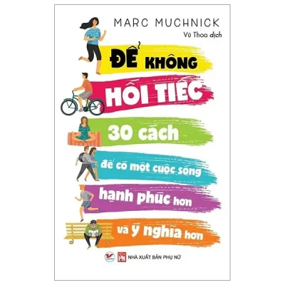 Để Không Hối Tiếc - 30 Cách Để Có Một Cuộc Sống Hạnh Phúc Hơn Và Ý Nghĩa Hơn (2019) - Marc Muchnick