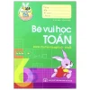 Tủ Sách Bé Vào Lớp 1 - Bé Vui Học Toán (Dành Cho Trẻ Mẫu Giáo 5-6 Tuổi) (2020) - Lê Tuệ Minh, Lê Thu Ngọc