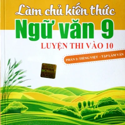 Làm Chủ Kiến Thức Ngữ Văn Lớp 9 Luyện Thi Vào 10 - Phần 2: Tiếng Việt - Tập Làm Văn (2018) - Phạm Trung Tình, Chu Thị Thùy Dương