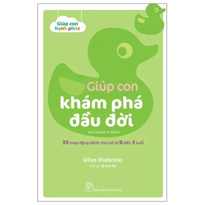 Giúp Con Hạnh Phúc: Giúp Con Khám Phá Đầu Đời - 35 Hoạt Động Dành Cho Trẻ Từ 0 Đến 3 Tuổi (2022) - Gilles Diederichs