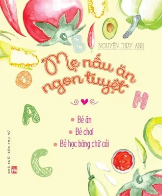 Mẹ Nấu Ăn Ngon Tuyệt - Tập 1 (Bé Ăn - Bé Chơi - Bé Học Bảng Chữ Cái) - Nguyễn Thùy Anh