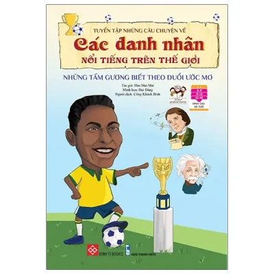 Tuyển Tập Những Câu Chuyện Về Các Danh Nhân Nổi Tiếng Trên Thế Giới - Những Tấm Gương Biết Theo Đuổi Ước Mơ (2022) - Hàn Mai Mai, Đại Đăng