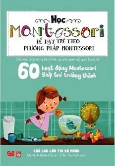 Học Montessori Để Dạy Trẻ Theo Phương Pháp Montessori - 60 Hoạt Động Montessori Giúp Trẻ Trưởng Thành: Chờ Con Lớn Thì Đã Muộn (2016) - Marie Hélène Place, Trần Thị Huế
