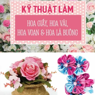 Kỹ Thuật Làm Hoa Giấy, Hoa Vải, Hoa Voan Và Hoa Lá Buông (2017) - Nguyễn Thị Diệu Thảo