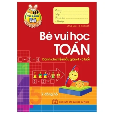 Tủ Sách Bé Vào Lớp 1 - Bé Vui Học Toán (Dành Cho Trẻ Mẫu Giáo 4 - 5 Tuổi) (2020) - Lê Tuệ Minh, Lê Thu Ngọc