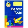 Tủ Sách Bé Vào Lớp 1 - Bé Học Toán Dành Cho Bé 4-5 Tuổi (2019) - Lê Tuệ Minh, Lê Thu Ngọc