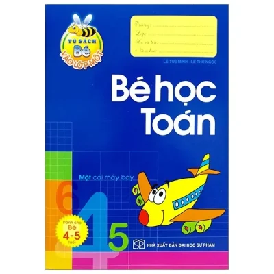 Tủ Sách Bé Vào Lớp 1 - Bé Học Toán Dành Cho Bé 4-5 Tuổi (2019) - Lê Tuệ Minh, Lê Thu Ngọc