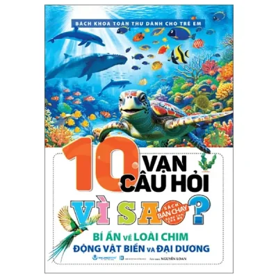 Bách Khoa Toàn Thư Dành Cho Trẻ Em - 10 Vạn Câu Hỏi Vì Sao? - Bí Ẩn Về Loài Chim, Động Vật Dưới Biển Và Đại Dương (2025) - Nguyễn Loan