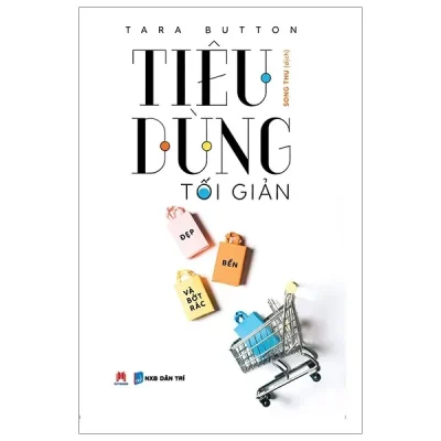 Tiêu Dùng Tối Giản - Đẹp, Bền Và Bớt Rác (2019) - Tara Button