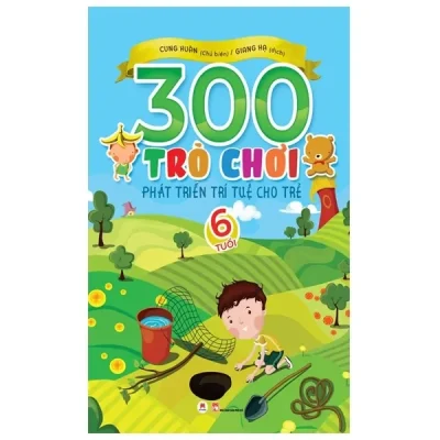 300 Trò Chơi Phát Triển Trí Tuệ Cho Trẻ - 6 Tuổi (2019) - Cung Huân