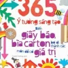 365 Ý Tưởng Sáng Tạo: Biến Giấy Báo, Bìa Carton Bỏ Đi Thành Các Món Đồ Có Giá Trị (2016) - Usbonre