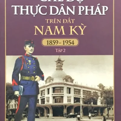 Chế Độ Thực Dân Pháp Trên Đất Nam Kỳ 1859-1954 - Tập 2 (2018) - Nguyễn Đình Tư