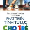 Phát Triển Tính Tự Lực Cho Trẻ (Từ Sơ Sinh Đến 6 Tuổi) (2017) - Dr Alanna Levine