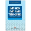Văn Học Dân Gian Tiền Giang (Tuyển Chọn Từ Tài Liệu Sưu Tầm Điền Dã) - Tập 1 (2019) - La Mai Thi Gia, Phan Xuân Viện, Lê Thị Thanh Vy