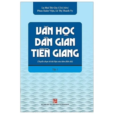 Văn Học Dân Gian Tiền Giang (Tuyển Chọn Từ Tài Liệu Sưu Tầm Điền Dã) - Tập 1 (2019) - La Mai Thi Gia, Phan Xuân Viện, Lê Thị Thanh Vy