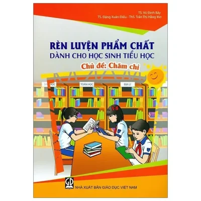 Rèn Luyện Phẩm Chất Dành Cho Học Sinh Tiểu Học - Chủ Đề: Chăm Chỉ (2019) - Vũ Đình Bảy, Đặng Xuân Điều, Trần Thị Hằng Mơ