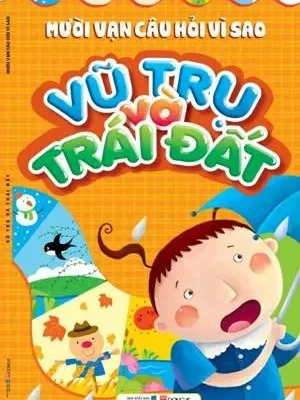 Mười Vạn Câu Hỏi Vì Sao - Vũ Trụ Và Trái Đất (2018) - Nhiều Tác Giả