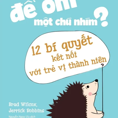Làm Thế Nào Để Ôm Một Chú Nhím - 12 Bí Quyết Kết Nối Với Trẻ Vị Thành Niên (2019) - Brad Wilcox, Jerrick Robbins
