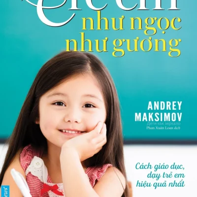 Trẻ Em Như Ngọc Như Gương - Cách Giáo Dục Dạy Trẻ Em Hiệu Quả Nhất (2019) - Andrey Markovich Maksimov