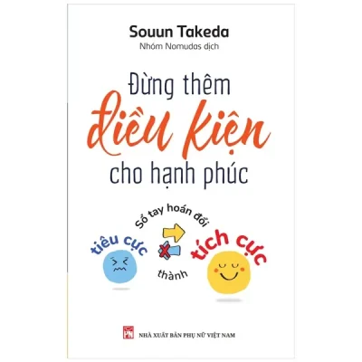 Đừng Thêm Điều Kiện Cho Hạnh Phúc - Sổ Tay Hoán Đổi Tiêu Cực Thành Tích Cực (2022) - Souun Takeda