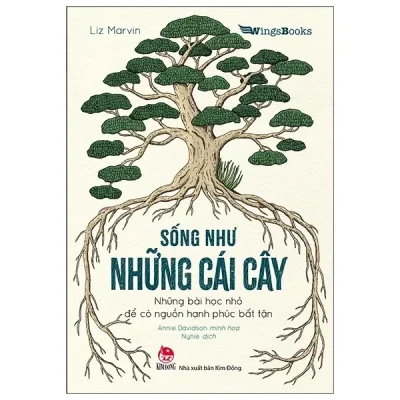 Sống Như Những Cái Cây - Những Bài Học Nhỏ Để Có Nguồn Hạnh Phúc Bất Tận (2021) - Liz Marvin, Annie Davidson