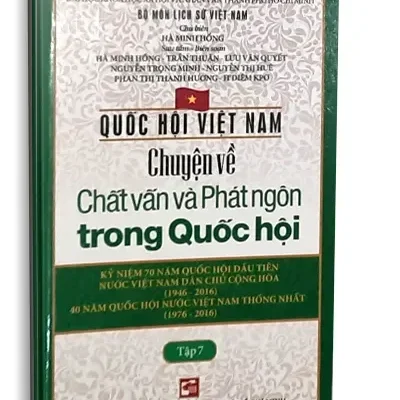 Quốc Hội Việt Nam – Chuyện Về Chất Vấn Và Phát Ngôn Trong Quốc Hội – Kỷ Niệm 70 Năm Quốc Hội Đầu Tiên Nước Việt Nam Dân Chủ Cộng Hòa (1946-2016) 40 Năm Quốc Hội Nước Việt Nam Thống Nhất (1976-2016) (2016) – Hà Minh Hồng (Chủ biên)