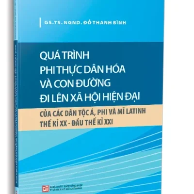 Quá Trình Phi Thực Dân Hóa Và Con Đường Đi Lên Xã Hội Hiện Đại Của Các Dân Tộc Á, Phi Và Mỹ Latinh Thế Kỷ Xx – Đầu Thế Kỷ Xxi (2024) – GS. TS. NGND. Đỗ Thanh Bình