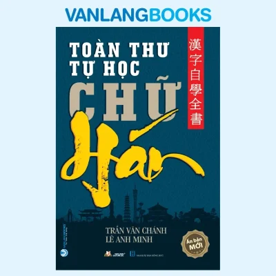 Toàn Thư Tự Học Chữ Hán (2022) – Trần Văn Chánh, Lê Anh Minh