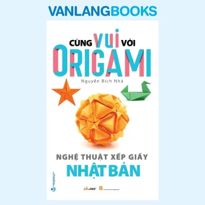 Cùng Vui Với Origami – Nghệ Thuật Xếp Giấy Nhật Bản (2022) – Nguyễn Bích Nhã
