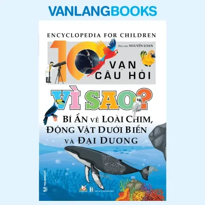 10 Vạn Câu Hỏi Vì Sao? Bí Ẩn Về Loài Chim, Động Vật Dưới Biển Và Đại Dương (2021) – Nguyễn Loan
