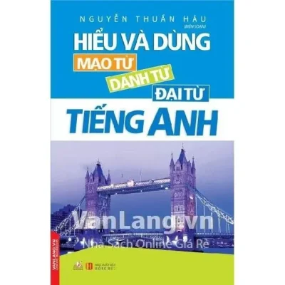 Hiểu Và Dùng Mạo Từ, Danh Từ, Đại Từ Tiếng Anh (2017) – Nguyễn Thuần Hậu