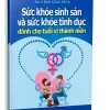 Sức Khỏe Sinh Sản Và Sức Khỏe Tình Dục Dành Cho Tuổi Vị Thành Niên (2012) – BS. Đào Xuân Dũng