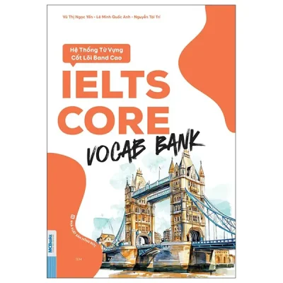 IELTS Core - Vocab Bank - Hệ Thống Từ Vựng Cốt Lõi Band Cao (2026) - Lê Minh Quốc Anh, Nguyễn Tài Trí, Vũ Thị Ngọc Yến