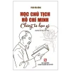 Học Chủ Tịch Hồ Chí Minh Chúng Ta Học Gì (2025) - Phạm Văn Đồng