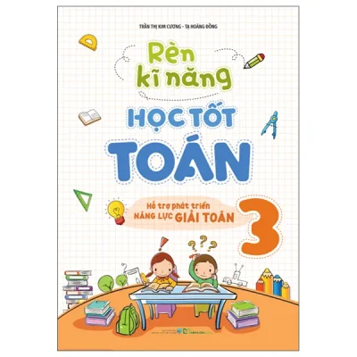 Rèn Kĩ Năng Học Tốt Toán 3 - Hỗ Trợ Phát Triển Năng Lực Giải Toán (2025) - Trần Thị Kim Cương, Tạ Hoàng Đồng